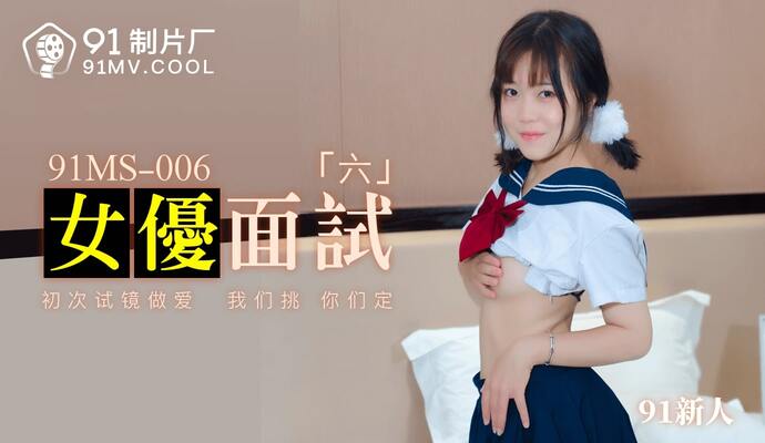 老司机福利在线-亚洲精品欧美精品：91MS-006女优面试六