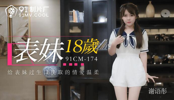 国产在线视频XXX-男人手机av在线：91CM-174表妹18岁谢语彤