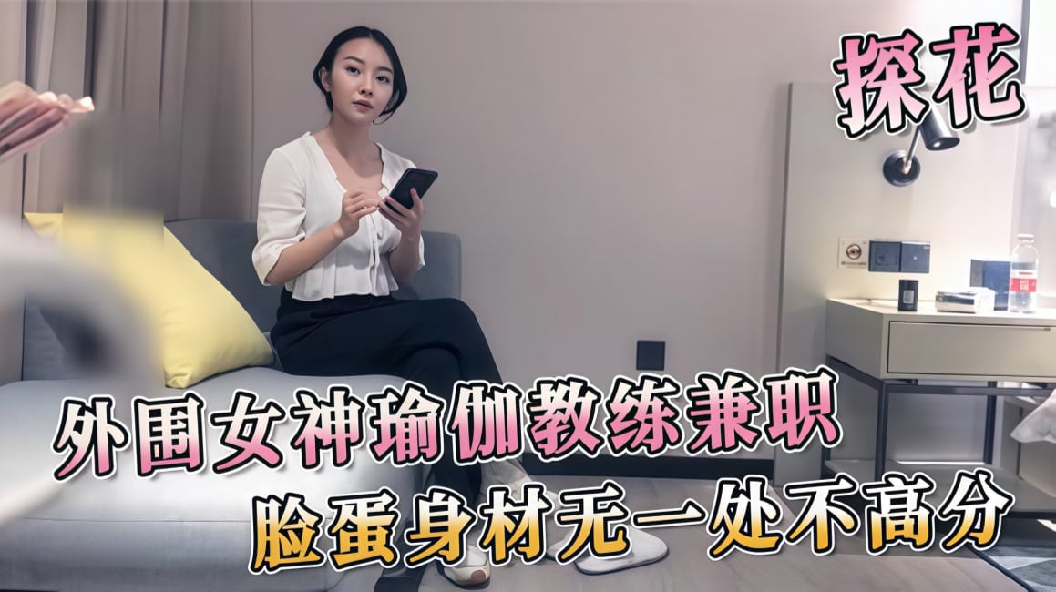 国产精品成人免费视频99-99久e在线精品视频在线：外围女神瑜伽教练兼职，脸蛋身材无一处不高分
